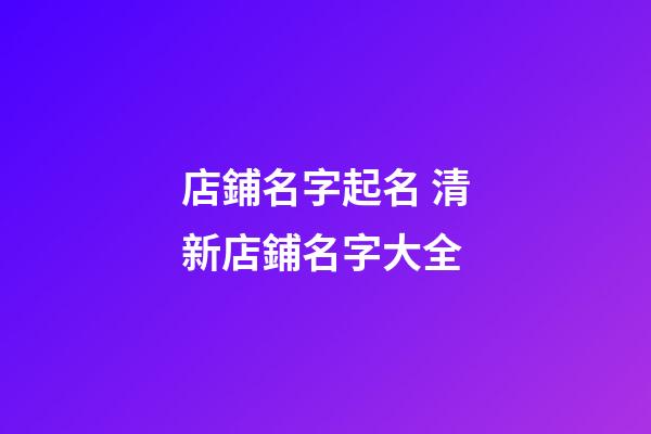 店鋪名字起名 清新店鋪名字大全-第1張-店鋪起名-玄機(jī)派